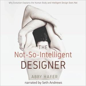 The Not–So–Intelligent Designer Why Evolution Explains the Human Body and Intelligent Design Does Not [Audiobook]