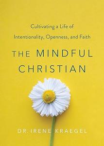 The Mindful Christian Cultivating a Life of Intentionality, Openness, and Faith