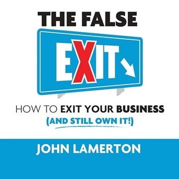 The False Exit: How to Exit Your Business (and Still Own It!) [Audiobook]