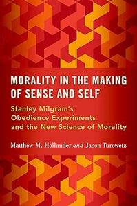 Morality in the Making of Sense and Self Stanley Milgram’s Obedience Experiments and the New Science of Morality