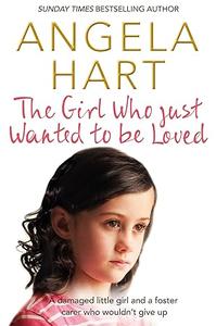 The Girl Who Just Wanted to Be Loved a damaged little girl and a foster carer who wouldn't give up