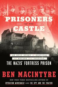 Prisoners of the Castle An Epic Story of Survival and Escape from Colditz, the Nazis’ Fortress Prison