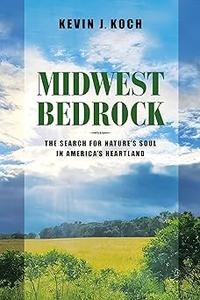 Midwest Bedrock The Search for Nature’s Soul in America’s Heartland