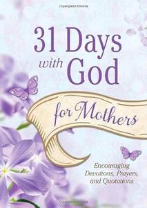 31 Days with God for Mothers Encouraging Devotions, Prayers, and Quotations