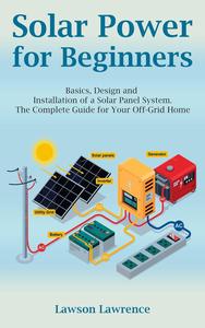 Solar Power for Beginners Basics, Design and Installation of a Solar Panel System