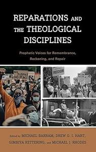 Reparations and the Theological Disciplines Prophetic Voices for Remembrance, Reckoning, and Repair