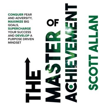 The Master of Achievement: Conquer Fear and Adversity, Maximize Big Goals, Supercharge Your Succe...
