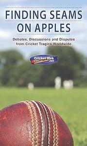 Finding Seams on Apples Debates, Discussions and Disputes from Cricket Tragics Worldwide