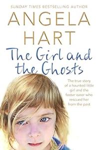 The Girl and the Ghosts The true story of a haunted little girl and the foster carer who rescued her from the past
