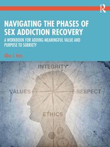 Navigating the Phases of Sex Addiction Recovery A Workbook for Adding Meaningful Value and Purpose to Sobriety