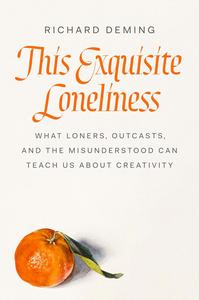 This Exquisite Loneliness What Loners, Outcasts, and the Misunderstood Can Teach Us About Creativity