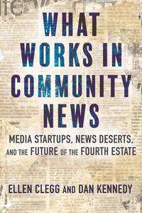 What Works in Community News Media Startups, News Deserts, and the Future of the Fourth Estate