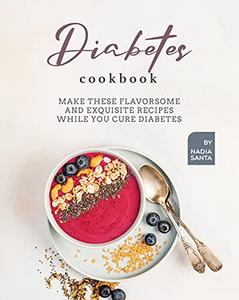 Diabetes Cookbook Make These Flavorsome and Exquisite Recipes While You Cure Diabetes