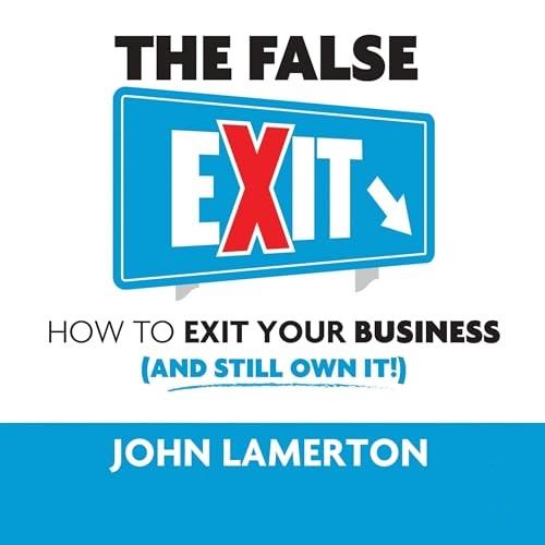 The False Exit How to Exit Your Business (and Still Own It!) [Audiobook]