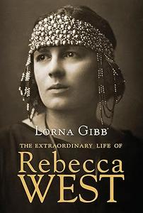 The Extraordinary Life of Rebecca West A Biography