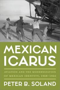 Mexican Icarus Aviation and the Modernization of Mexican Identity, 1928-1960