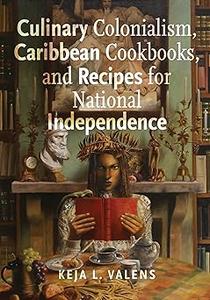 Culinary Colonialism, Caribbean Cookbooks, and Recipes for National Independence