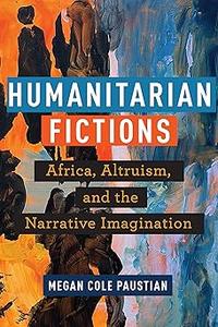 Humanitarian Fictions Africa, Altruism, and the Narrative Imagination