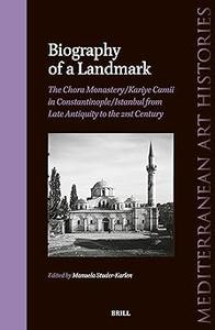 Biography of a Landmark, the Chora Monastery and Kariye Camii in ConstantinopleIstanbul from Late Antiquity to the 21st