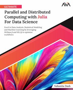 Ultimate Parallel and Distributed Computing with Julia For Data Science Excel in Data Analysis, Statistical Modeling