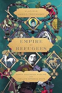Empire of Refugees North Caucasian Muslims and the Late Ottoman State