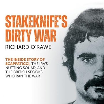 Stakeknife's Dirty War: How Scappaticci, British Intelligence and Special Branch Ran the IRA [Aud...