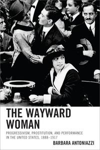 The Wayward Woman Progressivism, Prostitution, and Performance in the United States, 1888-1917