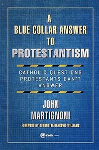 A Blue Collar Answer to Protestantism Catholic Questions Protestants Can’t Answer