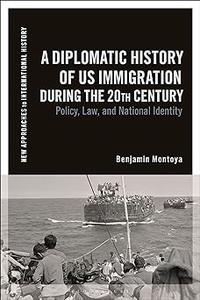 A Diplomatic History of US Immigration during the 20th Century Policy, Law, and National Identity