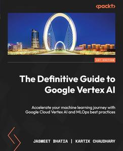 The Definitive Guide to Google Vertex AI Accelerate your machine learning journey with Google Cloud Vertex AI and MLOps