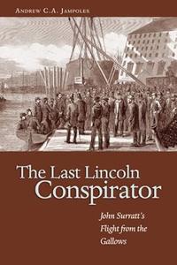 The Last Lincoln Conspirator John Surratt’s Flight from the Gallows