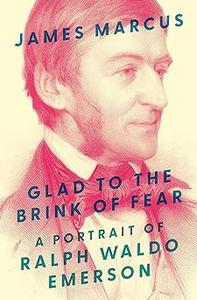 Glad to the Brink of Fear A Portrait of Ralph Waldo Emerson