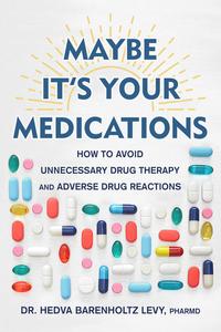 Maybe It's Your Medications How to Avoid Unnecessary Drug Therapy and Adverse Drug Reactions
