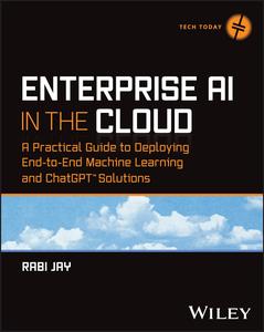 Enterprise AI in the Cloud A Practical Guide to Deploying End-to-End Machine Learning and ChatGPT Solutions (Tech Today)