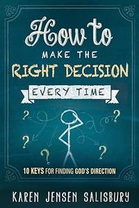 How to Make the Right Decision Every Time 10 Keys for Finding God’s Direction