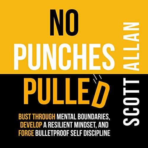 No Punches Pulled Bust Through Mental Boundaries, Develop a Resilient Mindset, Forge Bulletproof Self Discipline [Audiobook]