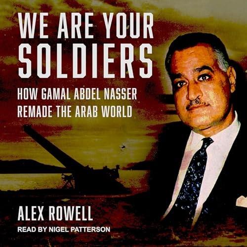 We Are Your Soldiers How Gamal Abdel Nasser Remade the Arab World [Audiobook]