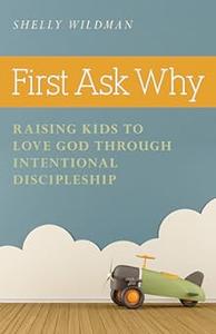First Ask Why Raising Kids to Love God Through Intentional Discipleship