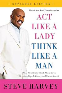 Act Like a Lady, Think Like a Man, Expanded Edition What Men Really Think About Love, Relationships, Intimacy, and Commitment