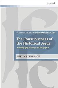 The Consciousness of the Historical Jesus Historiography, Theology, and Metaphysics
