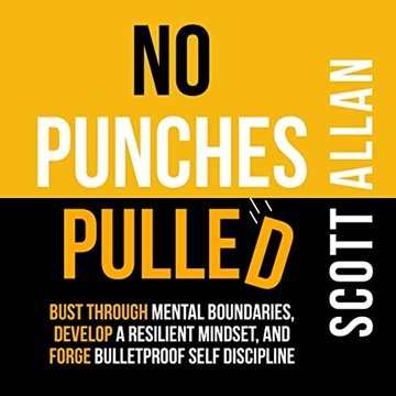 No Punches Pulled: Bust Through Mental Boundaries, Develop a Resilient Mindset, Forge Bulletproof...