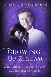 Growing Up Ziglar A Daughter's Broken Journey from Heartache to Hope (Voices of Faith Series)