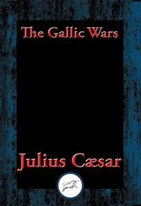 The Gallic Wars The Commentaries of C. Julius Cæsar on his War in Gaul