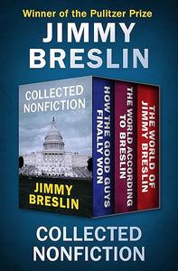 Collected Nonfiction How the Good Guys Finally Won, The World According to Breslin, and The World of Jimmy Breslin