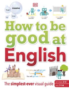 How to be Good at English The Simplest–ever Visual Guide Ages 7–14 (Key Stages 2–3)