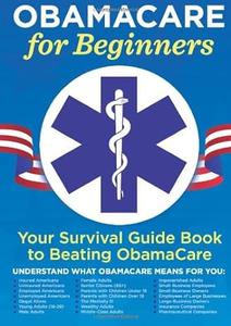 Obamacare for Beginners Your Survival Guide Book to Beating Obamacare