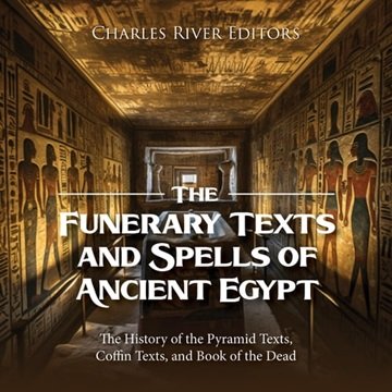 The Funerary Texts and Spells of Ancient Egypt: The History of the Pyramid Texts, Coffin Texts, a...