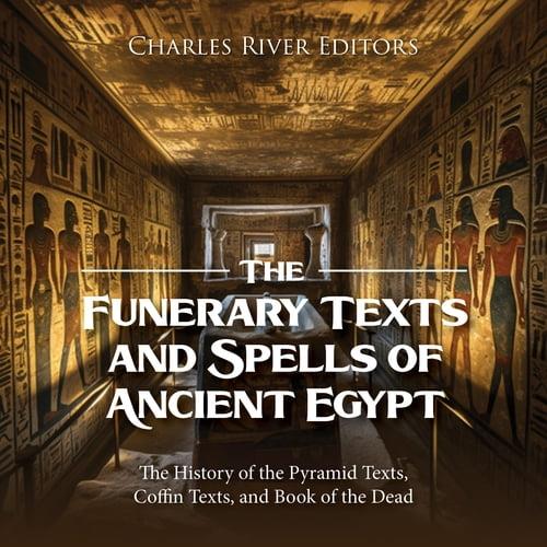 The Funerary Texts and Spells of Ancient Egypt The History of the Pyramid Texts, Coffin Texts and Book of the Dead [Audiobook]