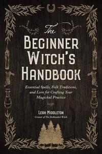 The Beginner Witch's Handbook Essential Spells, Folk Traditions, and Lore for Crafting Your Magickal Practice