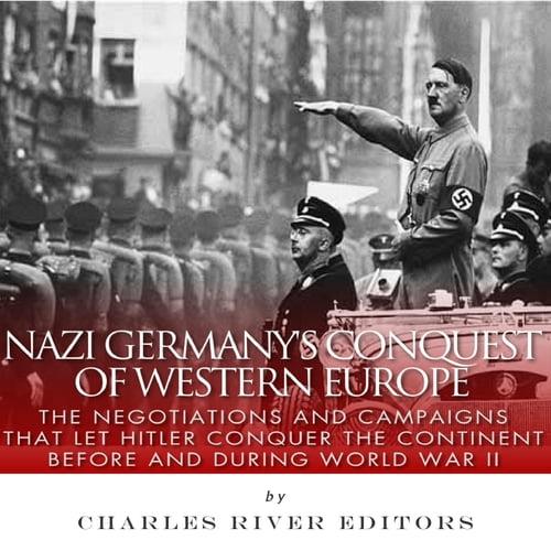 Nazi Germany’s Conquest of Western Europe The Negotiations and Campaigns that Let Hitler Conquer the Continent [Audiobook]